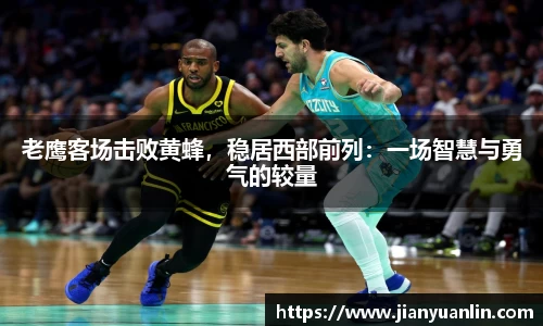 老鹰客场击败黄蜂，稳居西部前列：一场智慧与勇气的较量