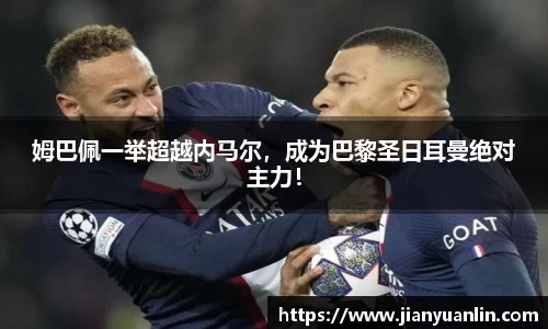 姆巴佩一举超越内马尔，成为巴黎圣日耳曼绝对主力！